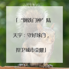 “钢铁门神”陆天宇：守好球门，捍卫城市荣耀