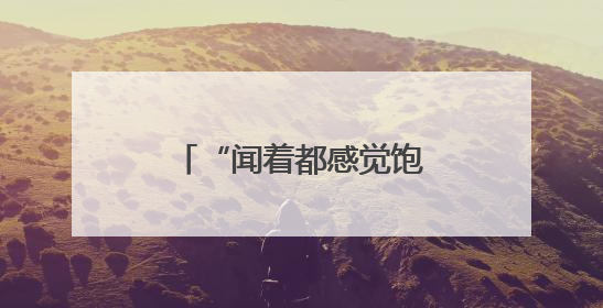 “闻着都感觉饱了”有科学依据