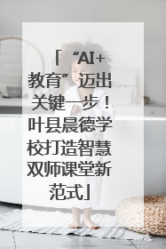 “AI+教育”迈出关键一步！叶县晨德学校打造智慧双师课堂新范式