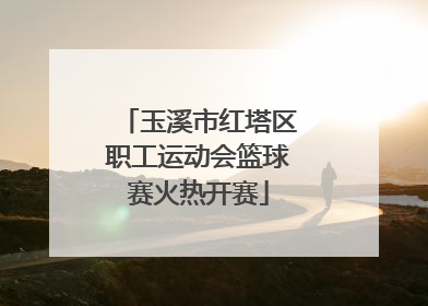 玉溪市红塔区职工运动会篮球赛火热开赛
