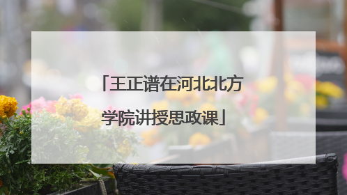 王正谱在河北北方学院讲授思政课
