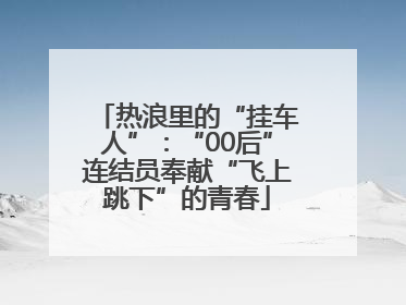 热浪里的“挂车人”：“00后”连结员奉献“飞上跳下”的青春