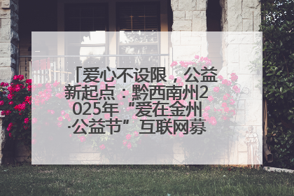 爱心不设限，公益新起点：黔西南州2025年“爱在金州·公益节”互联网募捐活动正式启动
