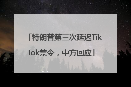 特朗普第三次延迟TikTok禁令，中方回应