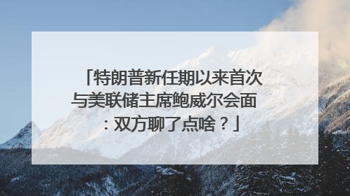 特朗普新任期以来首次与美联储主席鲍威尔会面：双方聊了点啥？