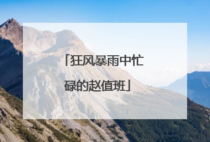 狂风暴雨中忙碌的赵值班