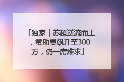 独家｜苏超逆流而上，赞助费飙升至300万，仍一席难求