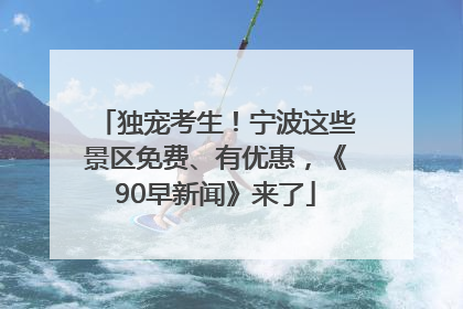 独宠考生！宁波这些景区免费、有优惠，《90早新闻》来了