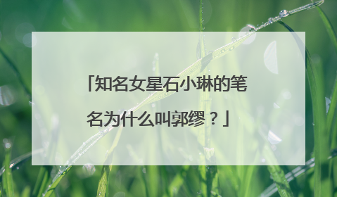 知名女星石小琳的笔名为什么叫郭缪？