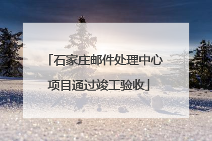 石家庄邮件处理中心项目通过竣工验收