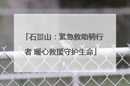 石景山：紧急救助骑行者 暖心救援守护生命