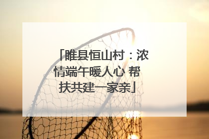 睢县恒山村：浓情端午暖人心 帮扶共建一家亲