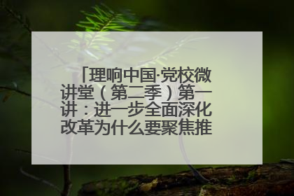 理响中国·党校微讲堂（第二季）第一讲：进一步全面深化改革为什么要聚焦推进中国式现代化