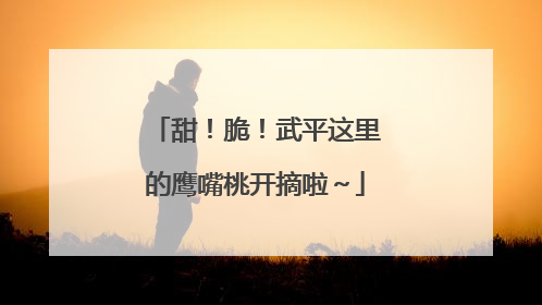 甜！脆！武平这里的鹰嘴桃开摘啦～