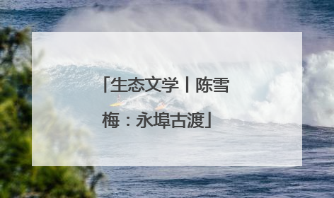 生态文学丨陈雪梅：永埠古渡