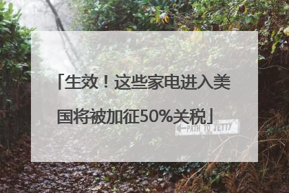 生效！这些家电进入美国将被加征50%关税