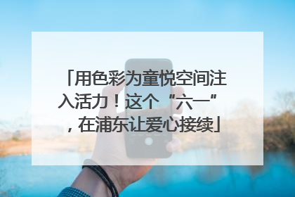 用色彩为童悦空间注入活力！这个“六一”，在浦东让爱心接续