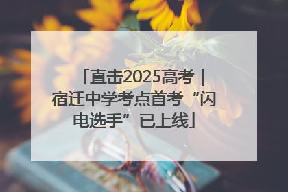直击2025高考｜宿迁中学考点首考“闪电选手”已上线