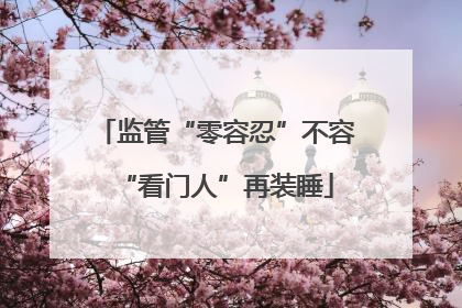 监管“零容忍”不容“看门人”再装睡
