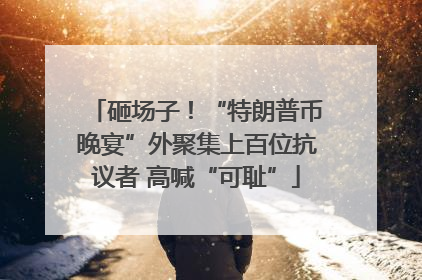 砸场子！“特朗普币晚宴”外聚集上百位抗议者 高喊“可耻”