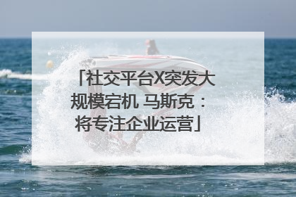 社交平台X突发大规模宕机 马斯克：将专注企业运营