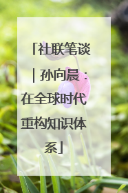 社联笔谈｜孙向晨：在全球时代重构知识体系