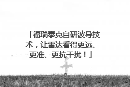 福瑞泰克自研波导技术，让雷达看得更远、更准、更抗干扰！