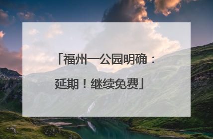 福州一公园明确：延期！继续免费