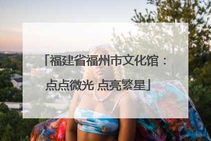 福建省福州市文化馆：点点微光 点亮繁星