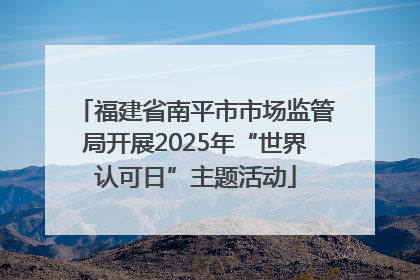 福建省南平市市场监管局开展2025年“世界认可日”主题活动