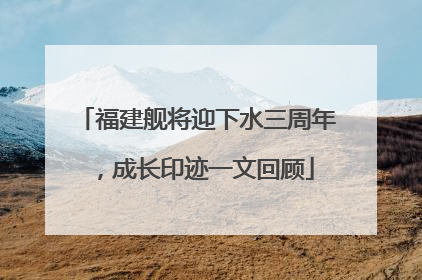福建舰将迎下水三周年，成长印迹一文回顾