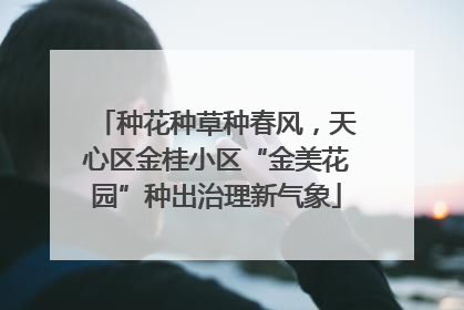种花种草种春风，天心区金桂小区“金美花园”种出治理新气象