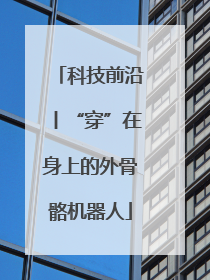 科技前沿丨“穿”在身上的外骨骼机器人