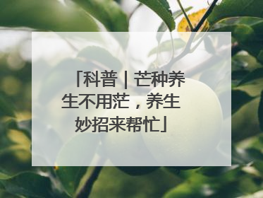 科普｜芒种养生不用茫，养生妙招来帮忙