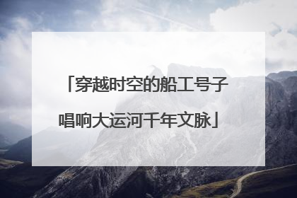 穿越时空的船工号子唱响大运河千年文脉