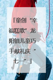 童创“幸福糕歌”龙阳镇儿童巧手献礼庆“七一”