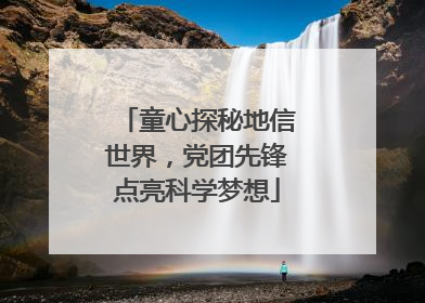 童心探秘地信世界，党团先锋点亮科学梦想