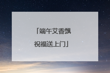 端午艾香飘 祝福送上门