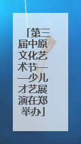 第三届中原文化艺术节——少儿才艺展演在郑举办