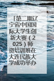 第二期辽宁省中国国际大学生创新大赛（2025）师资培训班在大连民族大学成功举办