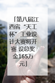 第八届江西省“天工杯”工业设计大赛将开赛 设总奖金165万元