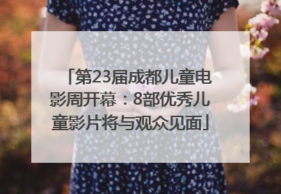 第23届成都儿童电影周开幕：8部优秀儿童影片将与观众见面