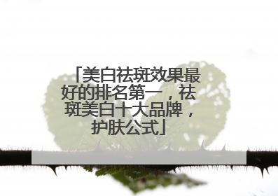 美白祛斑效果最好的排名第一，祛斑美白十大品牌，护肤公式