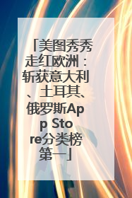 美图秀秀走红欧洲：斩获意大利、土耳其、俄罗斯App Store分类榜第一