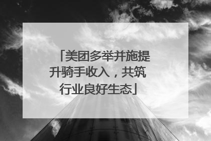 美团多举并施提升骑手收入，共筑行业良好生态