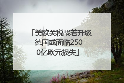 美欧关税战若升级 德国或面临2500亿欧元损失