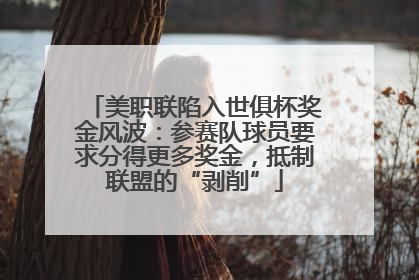 美职联陷入世俱杯奖金风波：参赛队球员要求分得更多奖金，抵制联盟的“剥削”