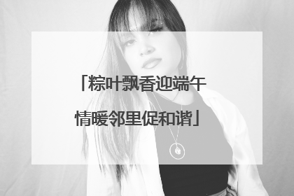 粽叶飘香迎端午 情暖邻里促和谐