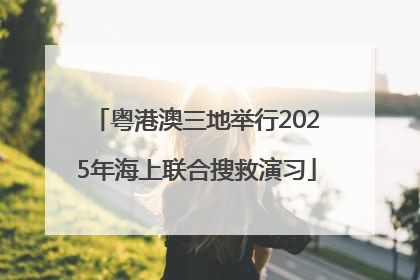 粤港澳三地举行2025年海上联合搜救演习