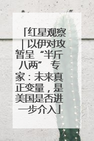 红星观察｜以伊对攻暂呈“半斤八两” 专家：未来真正变量，是美国是否进一步介入